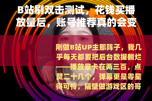 B站刷双击测试，花钱买播放量后，账号推荐真的会变好吗？