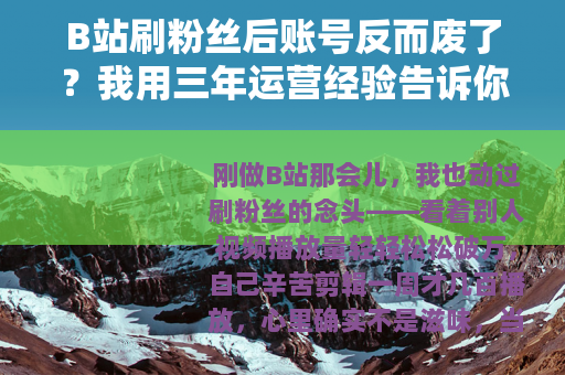 B站刷粉丝后账号反而废了？我用三年运营经验告诉你真实情况
