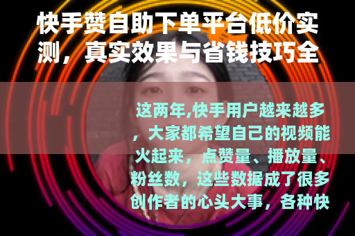 快手赞自助下单平台低价实测，真实效果与省钱技巧全分享