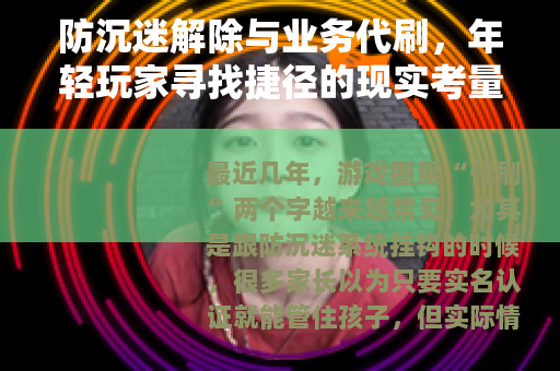 防沉迷解除与业务代刷，年轻玩家寻找捷径的现实考量