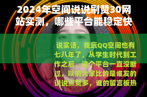 2024年空间说说刷赞30网站实测，哪些平台能稳定快速涨赞？
