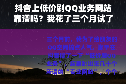抖音上低价刷QQ业务网站靠谱吗？我花了三个月试了十家网站