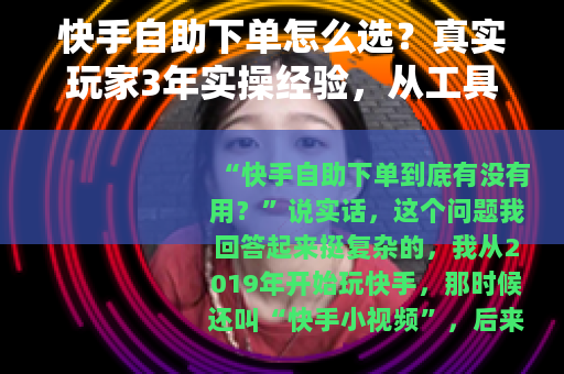 快手自助下单怎么选？真实玩家3年实操经验，从工具到效果一次讲透