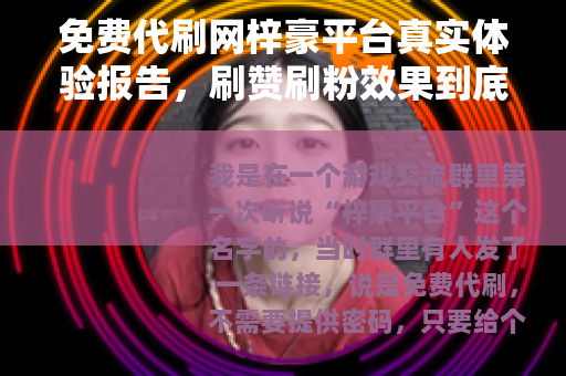 免费代刷网梓豪平台真实体验报告，刷赞刷粉效果到底行不行？
