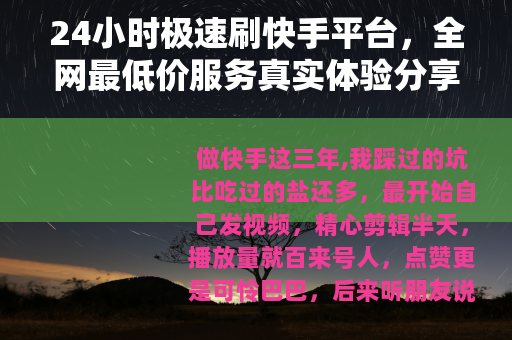 24小时极速刷快手平台，全网最低价服务真实体验分享