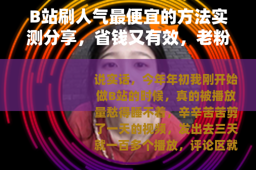B站刷人气最便宜的方法实测分享，省钱又有效，老粉都在用
