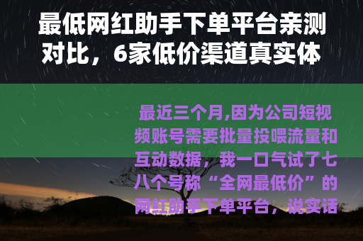 最低网红助手下单平台亲测对比，6家低价渠道真实体验与避坑指南