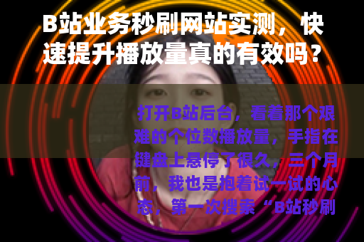 B站业务秒刷网站实测，快速提升播放量真的有效吗？
