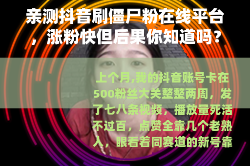 亲测抖音刷僵尸粉在线平台，涨粉快但后果你知道吗？