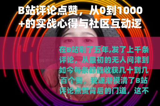 B站评论点赞,从0到1000+的实战心得与社区互动逻辑 B站评论点赞,从0到1000+的实战心得与社区互动逻辑