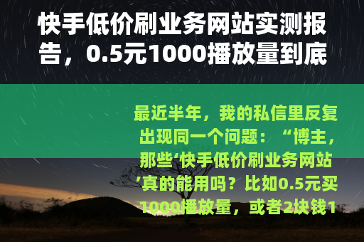 快手低价刷业务网站实测报告，0.5元1000播放量到底值不值？