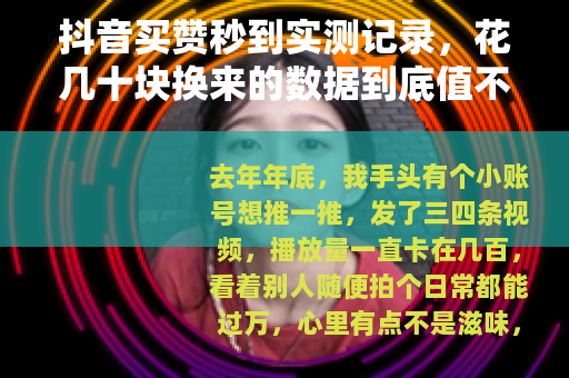 抖音买赞秒到实测记录，花几十块换来的数据到底值不值？