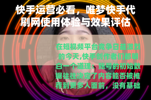 快手运营必看，唯梦快手代刷网使用体验与效果评估