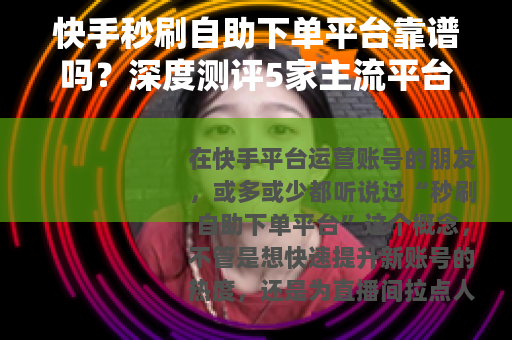 快手秒刷自助下单平台靠谱吗？深度测评5家主流平台的真实使用体验