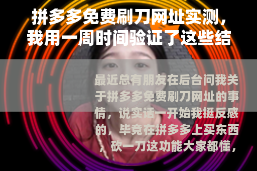 拼多多免费刷刀网址实测，我用一周时间验证了这些结果