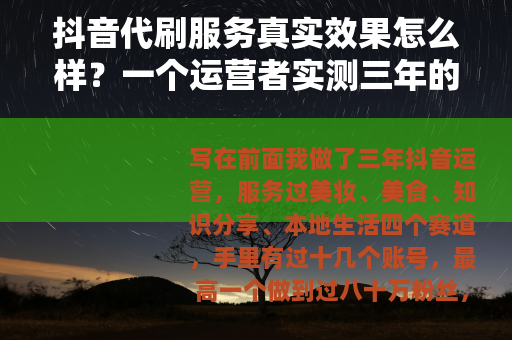 抖音代刷服务真实效果怎么样?一个运营者实测三年的经验总结 抖音代刷服务真实效果怎么样?一个运营者实测三年的经验总结