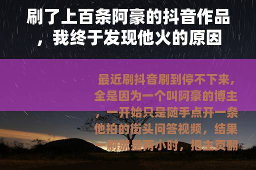刷了上百条阿豪的抖音作品，我终于发现他火的原因