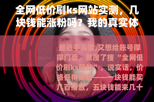 全网低价刷ks网站实测，几块钱能涨粉吗？我的真实体验