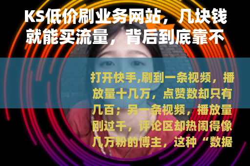 KS低价刷业务网站，几块钱就能买流量，背后到底靠不靠谱？