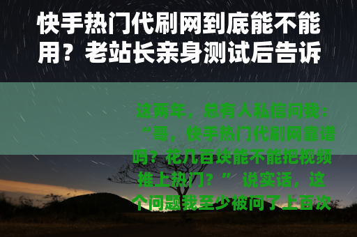 快手热门代刷网到底能不能用？老站长亲身测试后告诉你真实效果