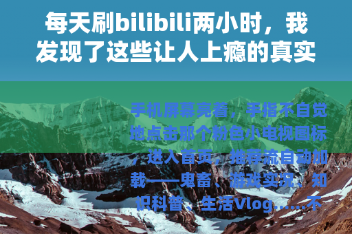 每天刷bilibili两小时，我发现了这些让人上瘾的真实原因