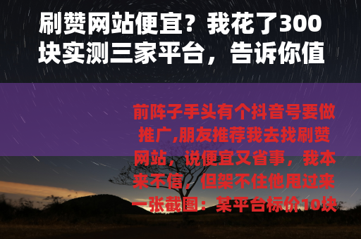 刷赞网站便宜？我花了300块实测三家平台，告诉你值不值