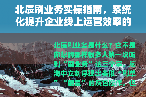 北辰刷业务实操指南，系统化提升企业线上运营效率的全面解析