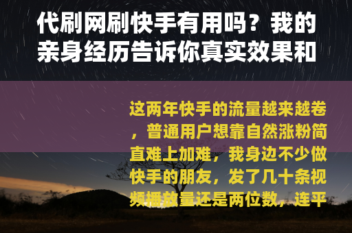 代刷网刷快手有用吗？我的亲身经历告诉你真实效果和注意事项