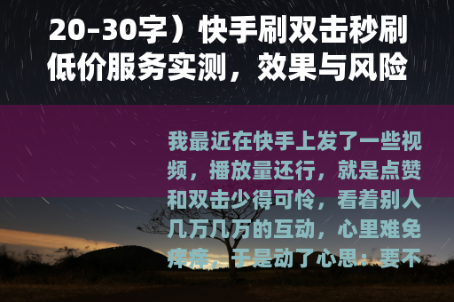 20–30字）快手刷双击秒刷低价服务实测，效果与风险全记录