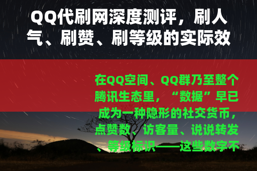 QQ代刷网深度测评，刷人气、刷赞、刷等级的实际效果与风险分析