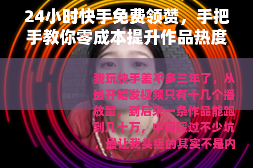 24小时快手免费领赞，手把手教你零成本提升作品热度，亲测有效