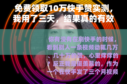 免费领取10万快手赞实测，我用了三天，结果真的有效吗？