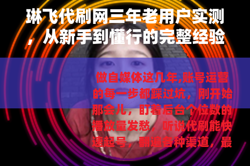琳飞代刷网三年老用户实测，从新手到懂行的完整经验分享
