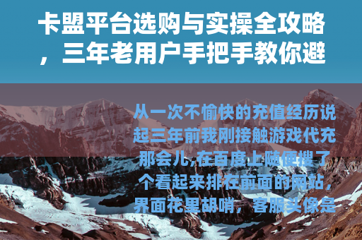 卡盟平台选购与实操全攻略，三年老用户手把手教你避坑选对路