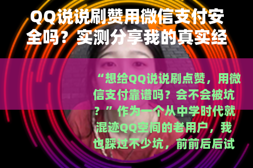 QQ说说刷赞用微信支付安全吗？实测分享我的真实经历与靠谱渠道