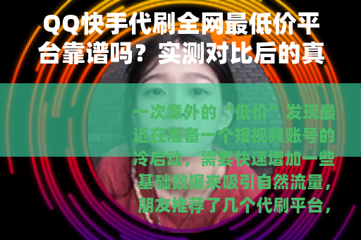 QQ快手代刷全网最低价平台靠谱吗?实测对比后的真实体验分享 QQ快手代刷全网最低价平台靠谱吗?实测对比后的真实体验分享