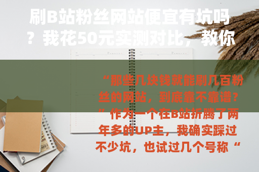 刷B站粉丝网站便宜有坑吗？我花50元实测对比，教你省钱又不翻车