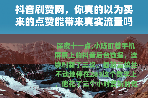 抖音刷赞网，你真的以为买来的点赞能带来真实流量吗？
