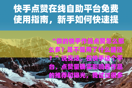 快手点赞在线自助平台免费使用指南，新手如何快速提升作品人气