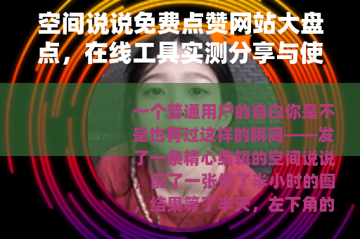 空间说说免费点赞网站大盘点,在线工具实测分享与使用技巧 空间说说免费点赞网站大盘点,在线工具实测分享与使用技巧