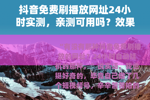 抖音免费刷播放网址24小时实测，亲测可用吗？效果怎么样？