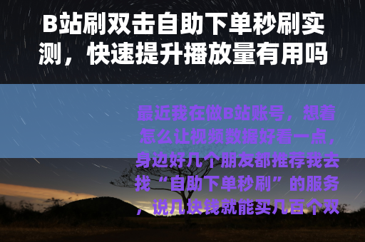 B站刷双击自助下单秒刷实测，快速提升播放量有用吗？