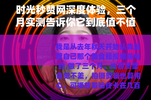 时光秒赞网深度体验，三个月实测告诉你它到底值不值得用