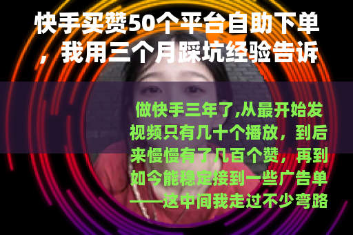 快手买赞50个平台自助下单，我用三个月踩坑经验告诉你哪些值得选