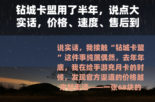 钻城卡盟用了半年，说点大实话，价格、速度、售后到底怎么样