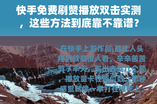 快手免费刷赞播放双击实测,这些方法到底靠不靠谱? 快手免费刷赞播放双击实测,这些方法到底靠不靠谱?