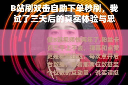 B站刷双击自助下单秒刷，我试了三天后的真实体验与思考