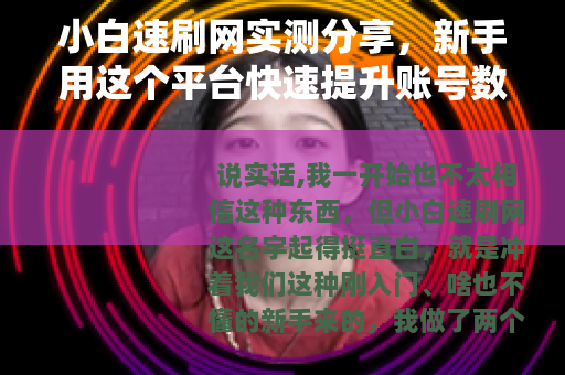 小白速刷网实测分享，新手用这个平台快速提升账号数据值得吗？