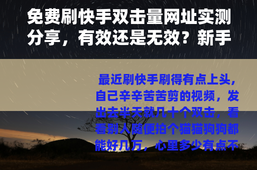 免费刷快手双击量网址实测分享，有效还是无效？新手必看指南