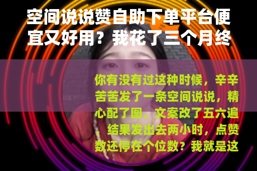 空间说说赞自助下单平台便宜又好用？我花了三个月终于找到靠谱的